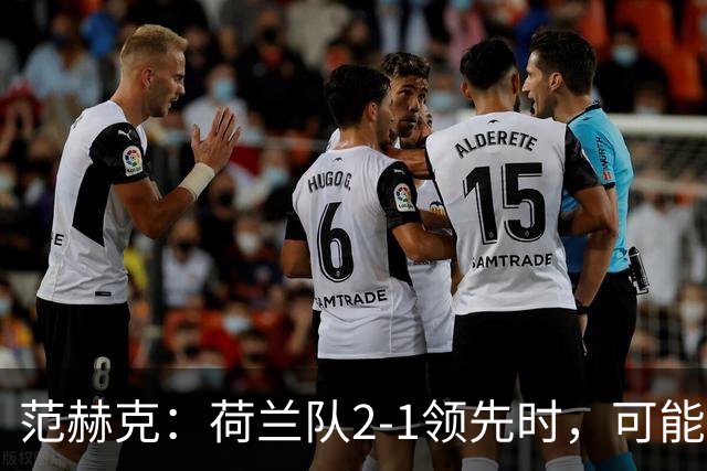 范赫克：荷兰队2-1领先时，可能退得太深了